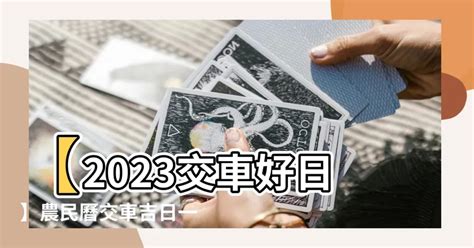 2023 農民曆 交車|【農民曆交車怎麼看2023】2023農民曆交車吉日：掌。